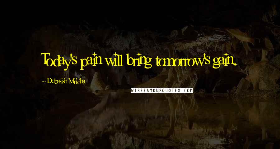 Debasish Mridha Quotes: Today's pain will bring tomorrow's gain.
