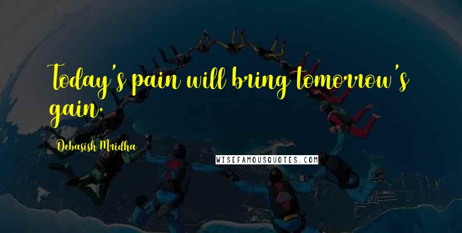 Debasish Mridha Quotes: Today's pain will bring tomorrow's gain.