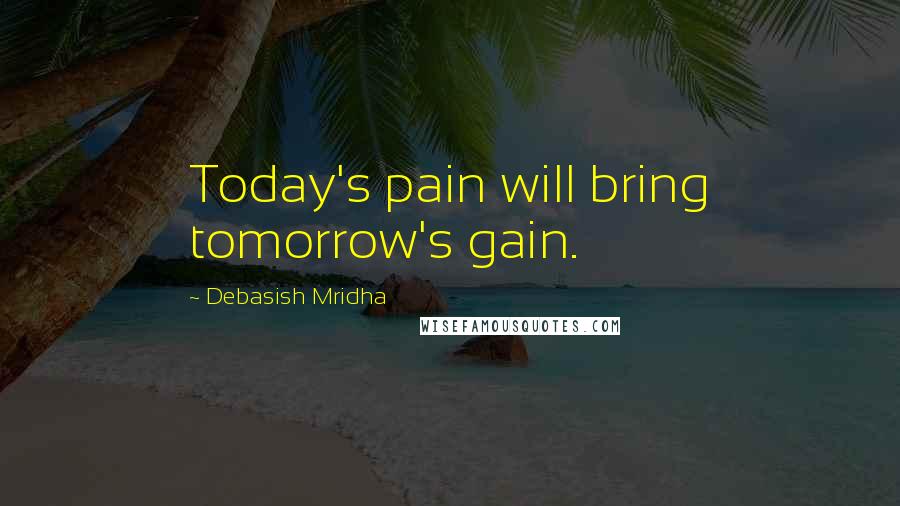 Debasish Mridha Quotes: Today's pain will bring tomorrow's gain.