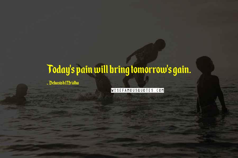 Debasish Mridha Quotes: Today's pain will bring tomorrow's gain.