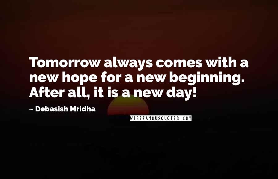 Debasish Mridha Quotes: Tomorrow always comes with a new hope for a new beginning. After all, it is a new day!