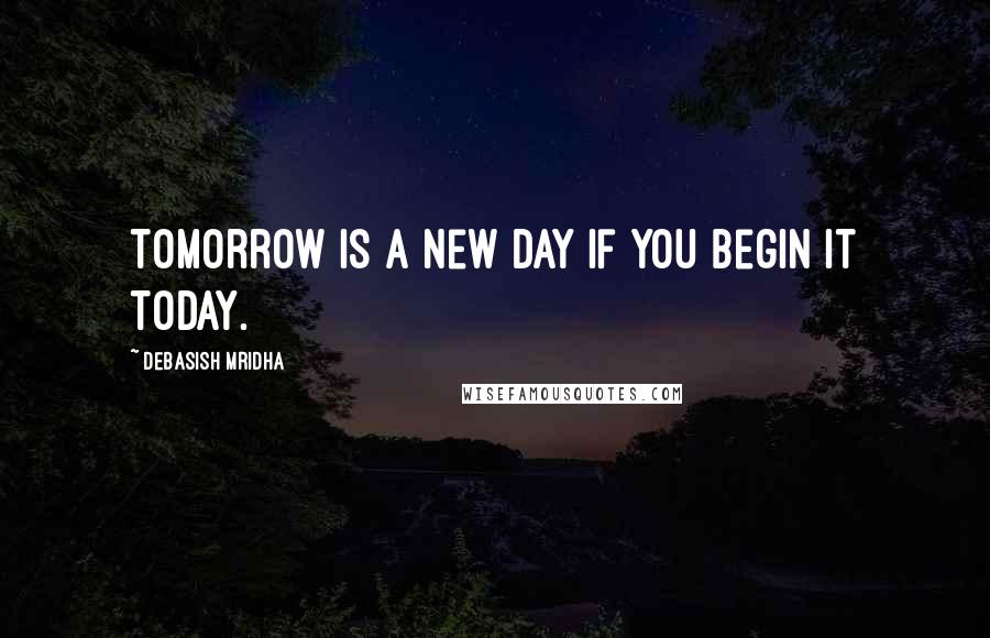 Debasish Mridha Quotes: Tomorrow is a new day if you begin it today.
