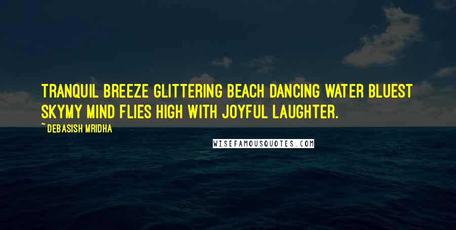 Debasish Mridha Quotes: Tranquil breeze Glittering beach Dancing water Bluest skyMy mind flies high with joyful laughter.