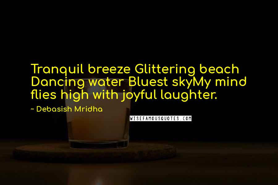 Debasish Mridha Quotes: Tranquil breeze Glittering beach Dancing water Bluest skyMy mind flies high with joyful laughter.