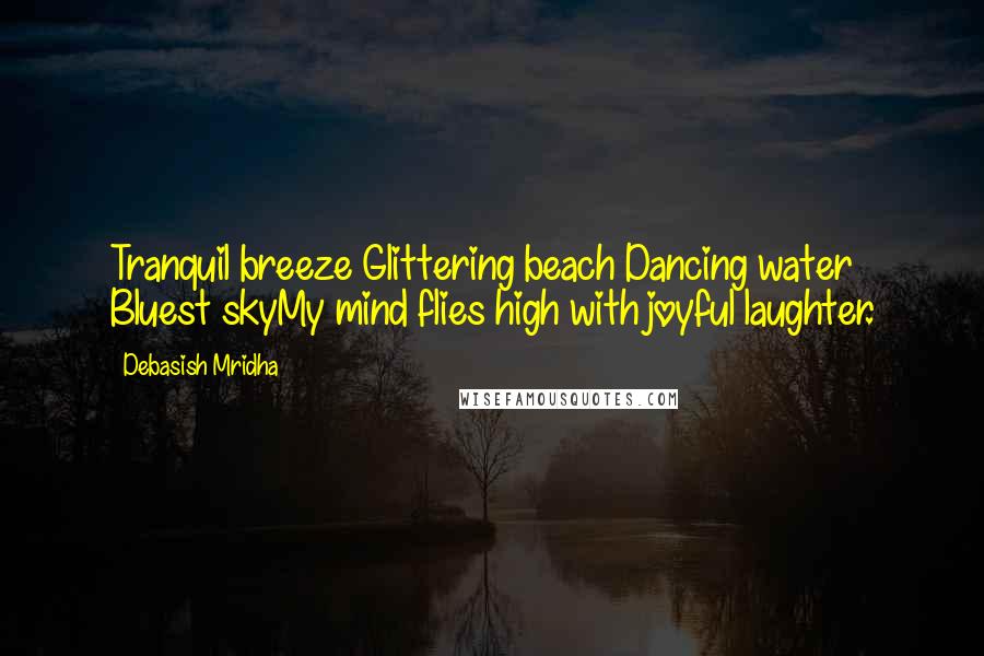 Debasish Mridha Quotes: Tranquil breeze Glittering beach Dancing water Bluest skyMy mind flies high with joyful laughter.