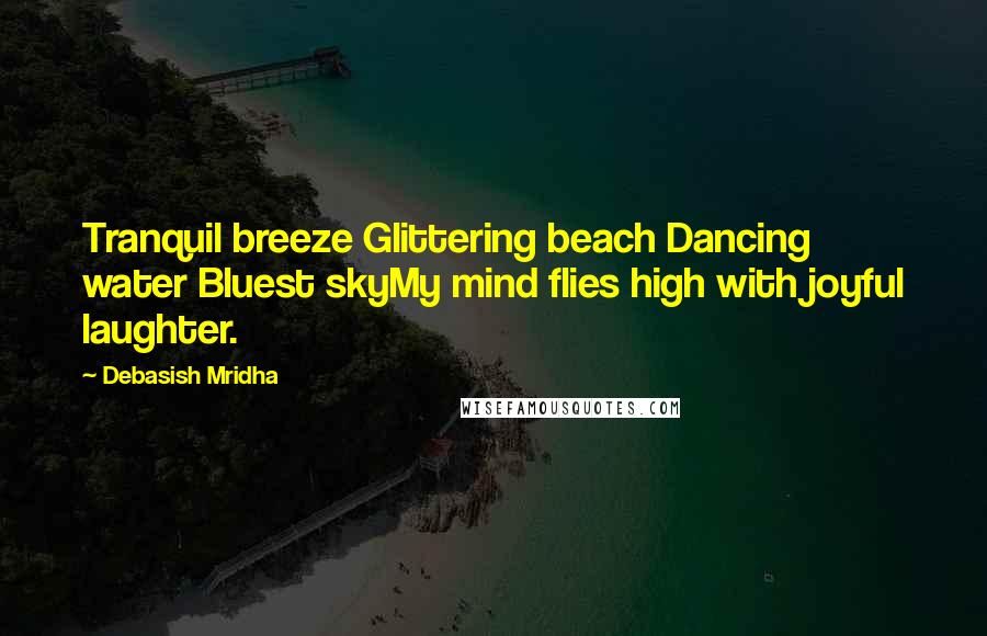 Debasish Mridha Quotes: Tranquil breeze Glittering beach Dancing water Bluest skyMy mind flies high with joyful laughter.