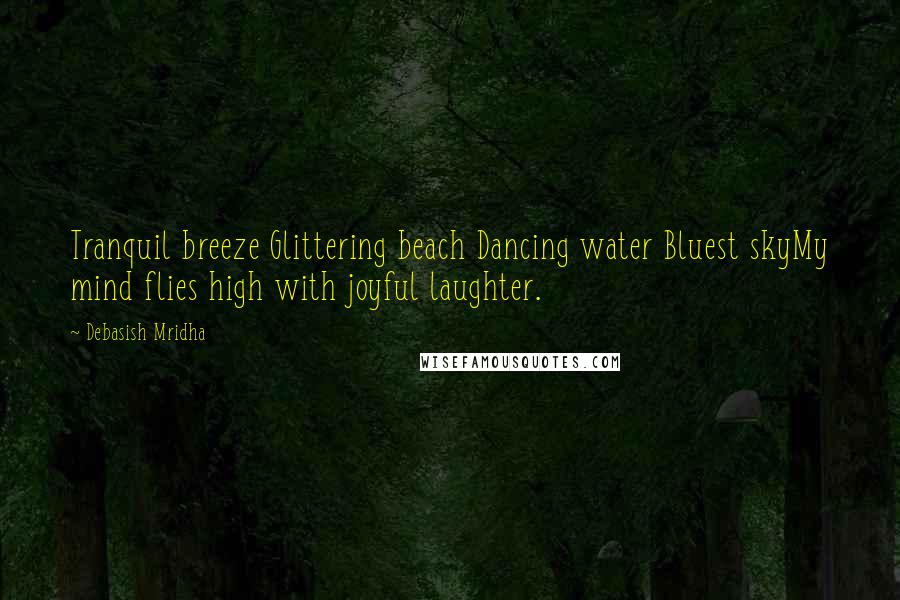 Debasish Mridha Quotes: Tranquil breeze Glittering beach Dancing water Bluest skyMy mind flies high with joyful laughter.