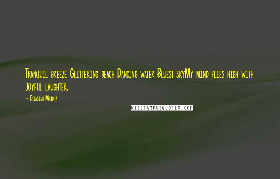 Debasish Mridha Quotes: Tranquil breeze Glittering beach Dancing water Bluest skyMy mind flies high with joyful laughter.