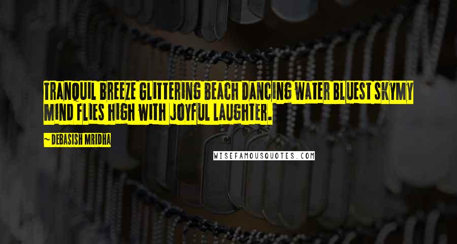 Debasish Mridha Quotes: Tranquil breeze Glittering beach Dancing water Bluest skyMy mind flies high with joyful laughter.