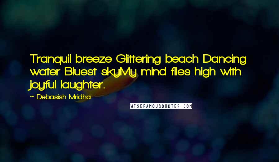 Debasish Mridha Quotes: Tranquil breeze Glittering beach Dancing water Bluest skyMy mind flies high with joyful laughter.