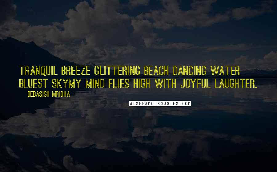 Debasish Mridha Quotes: Tranquil breeze Glittering beach Dancing water Bluest skyMy mind flies high with joyful laughter.