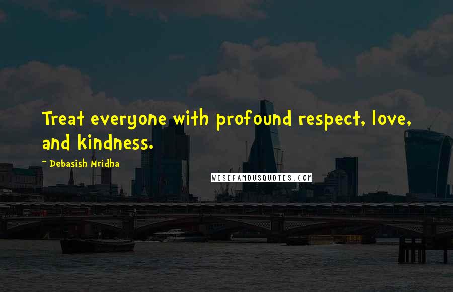 Debasish Mridha Quotes: Treat everyone with profound respect, love, and kindness.