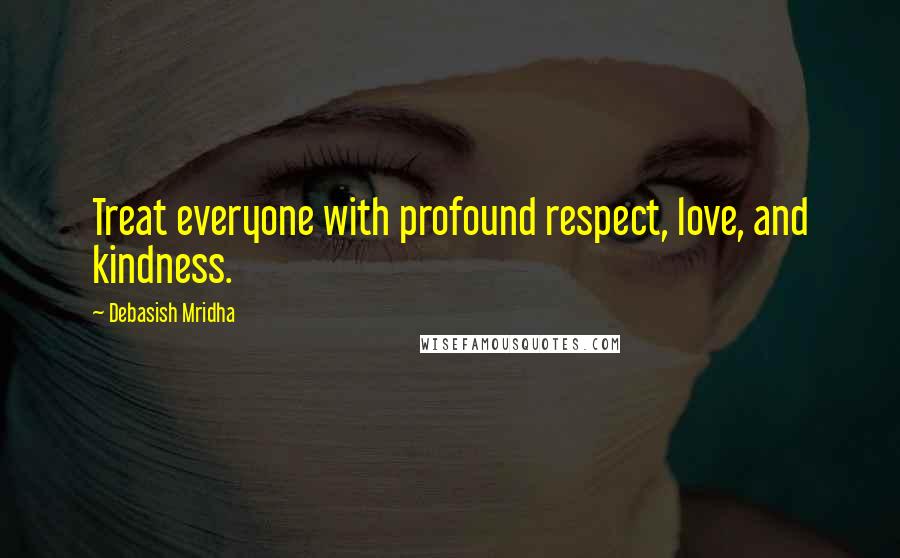 Debasish Mridha Quotes: Treat everyone with profound respect, love, and kindness.