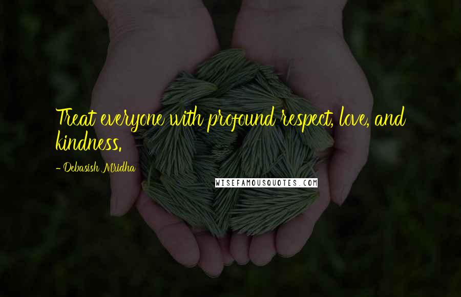 Debasish Mridha Quotes: Treat everyone with profound respect, love, and kindness.