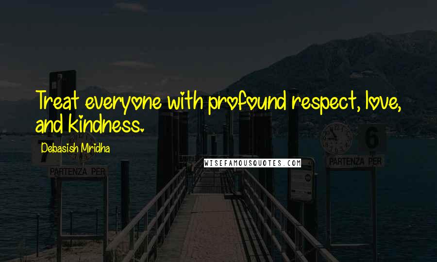 Debasish Mridha Quotes: Treat everyone with profound respect, love, and kindness.