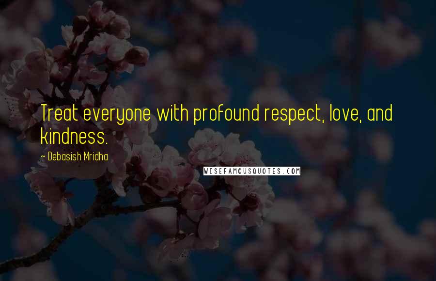 Debasish Mridha Quotes: Treat everyone with profound respect, love, and kindness.