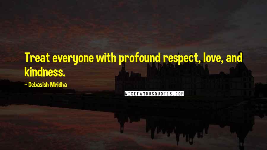 Debasish Mridha Quotes: Treat everyone with profound respect, love, and kindness.