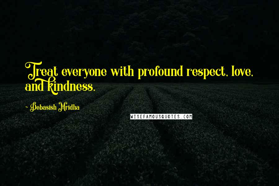 Debasish Mridha Quotes: Treat everyone with profound respect, love, and kindness.