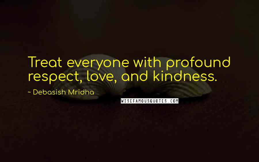 Debasish Mridha Quotes: Treat everyone with profound respect, love, and kindness.