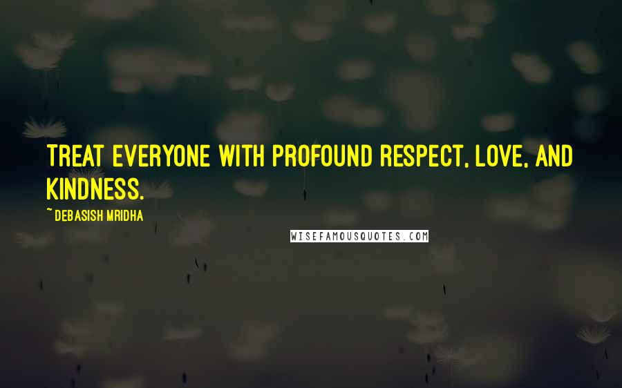 Debasish Mridha Quotes: Treat everyone with profound respect, love, and kindness.