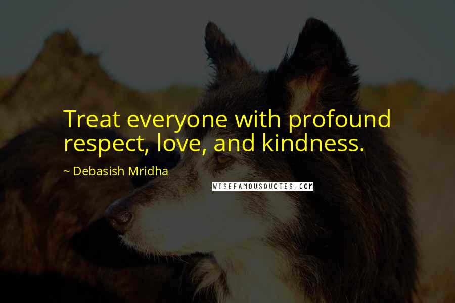 Debasish Mridha Quotes: Treat everyone with profound respect, love, and kindness.