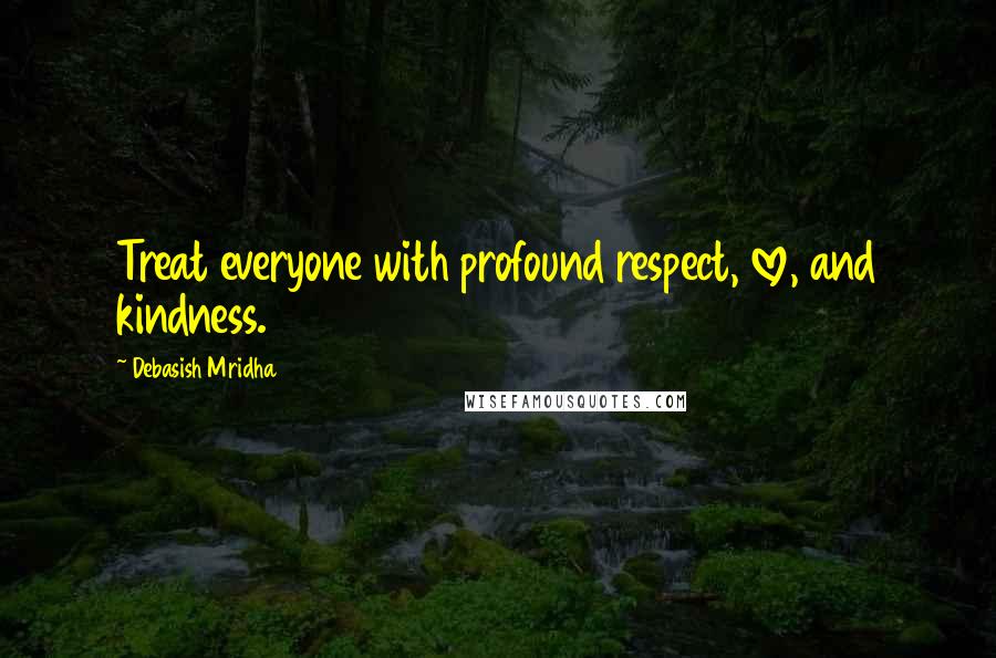 Debasish Mridha Quotes: Treat everyone with profound respect, love, and kindness.