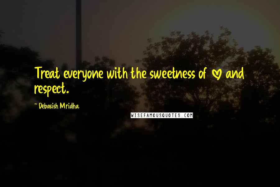 Debasish Mridha Quotes: Treat everyone with the sweetness of love and respect.