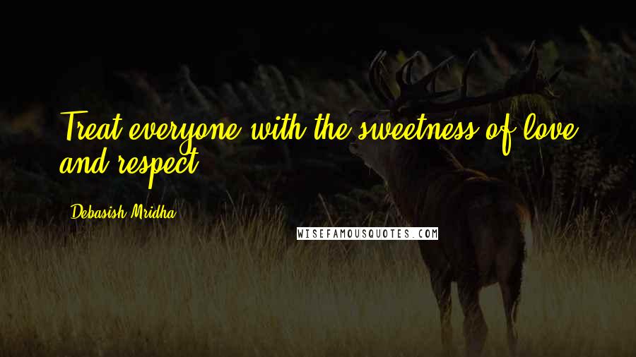 Debasish Mridha Quotes: Treat everyone with the sweetness of love and respect.