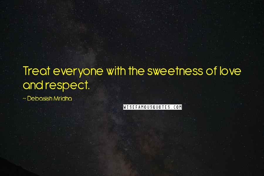 Debasish Mridha Quotes: Treat everyone with the sweetness of love and respect.