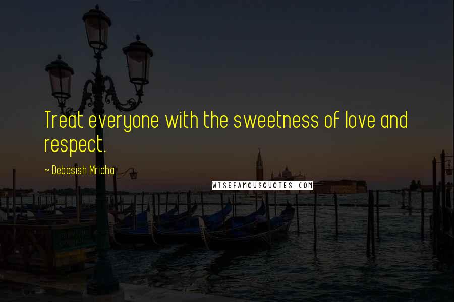 Debasish Mridha Quotes: Treat everyone with the sweetness of love and respect.