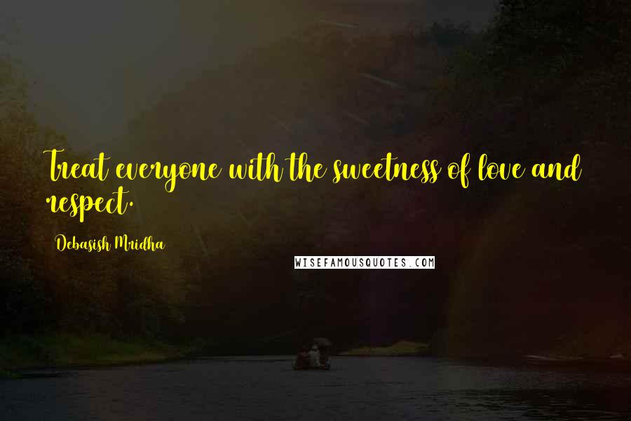 Debasish Mridha Quotes: Treat everyone with the sweetness of love and respect.