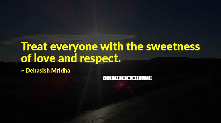 Debasish Mridha Quotes: Treat everyone with the sweetness of love and respect.