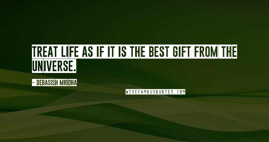 Debasish Mridha Quotes: Treat life as if it is the best gift from the universe.