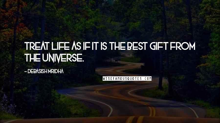 Debasish Mridha Quotes: Treat life as if it is the best gift from the universe.