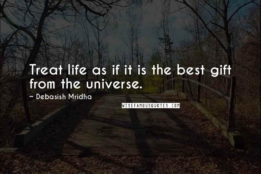 Debasish Mridha Quotes: Treat life as if it is the best gift from the universe.