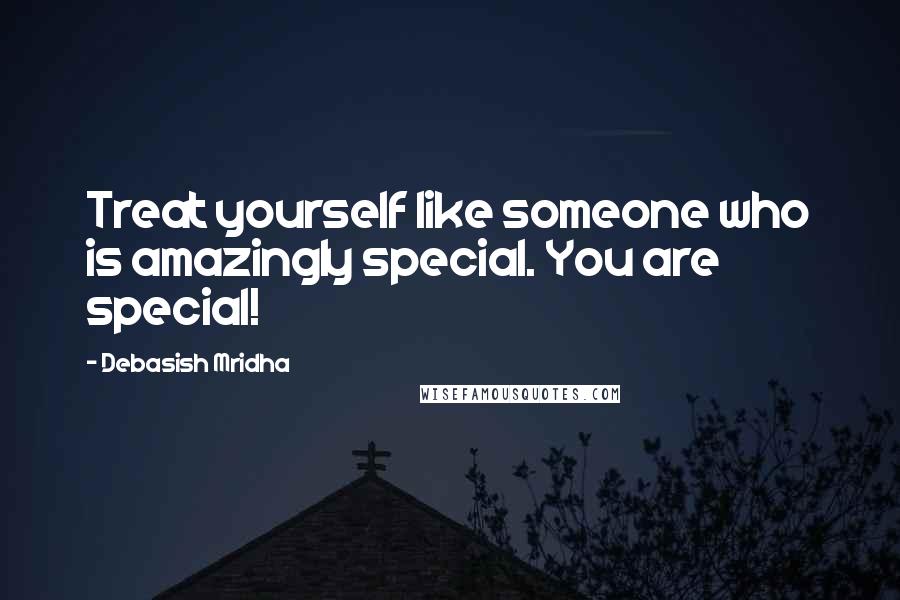 Debasish Mridha Quotes: Treat yourself like someone who is amazingly special. You are special!