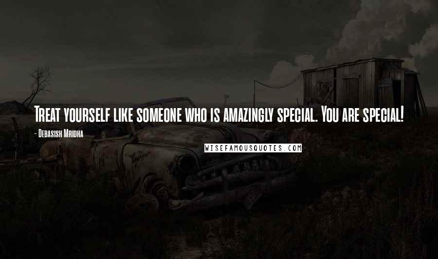 Debasish Mridha Quotes: Treat yourself like someone who is amazingly special. You are special!