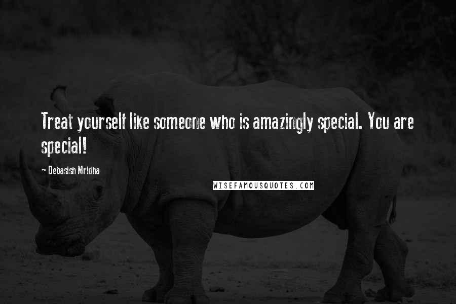 Debasish Mridha Quotes: Treat yourself like someone who is amazingly special. You are special!