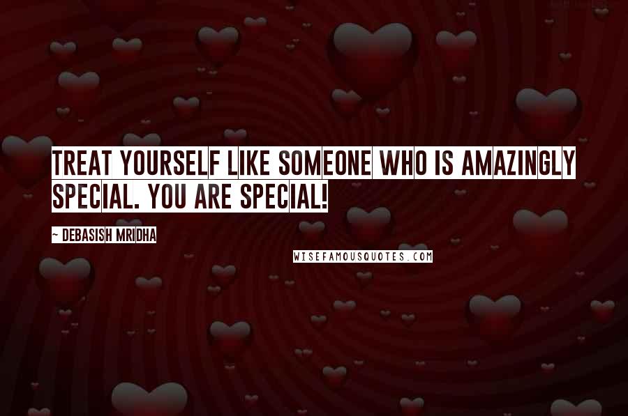 Debasish Mridha Quotes: Treat yourself like someone who is amazingly special. You are special!