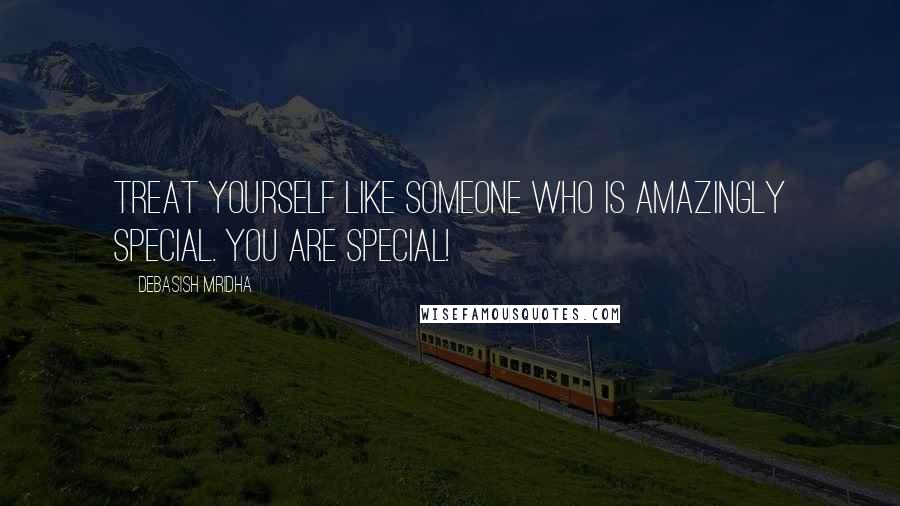 Debasish Mridha Quotes: Treat yourself like someone who is amazingly special. You are special!