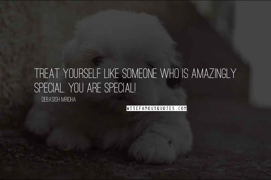 Debasish Mridha Quotes: Treat yourself like someone who is amazingly special. You are special!