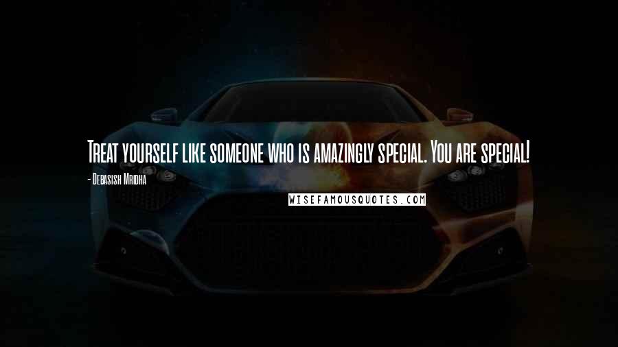 Debasish Mridha Quotes: Treat yourself like someone who is amazingly special. You are special!