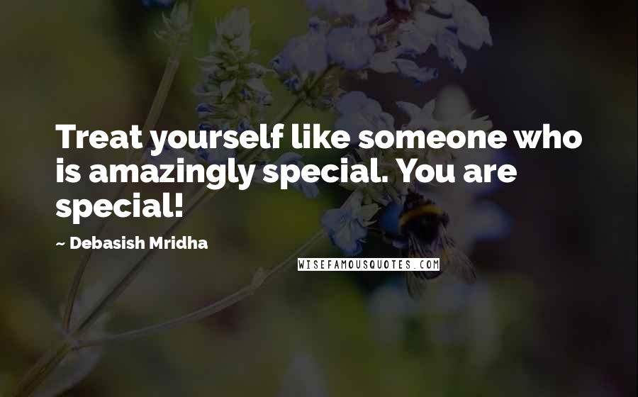 Debasish Mridha Quotes: Treat yourself like someone who is amazingly special. You are special!