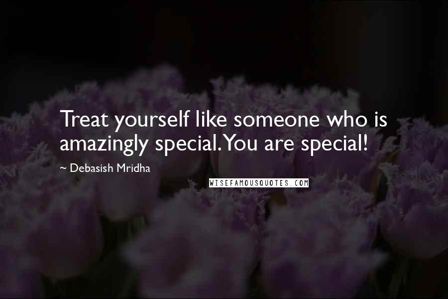 Debasish Mridha Quotes: Treat yourself like someone who is amazingly special. You are special!