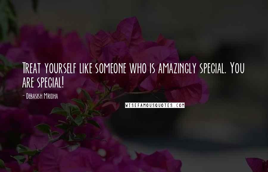 Debasish Mridha Quotes: Treat yourself like someone who is amazingly special. You are special!