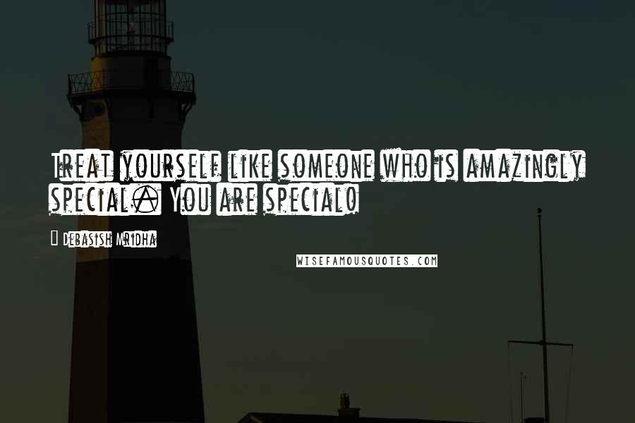 Debasish Mridha Quotes: Treat yourself like someone who is amazingly special. You are special!