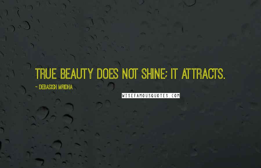 Debasish Mridha Quotes: True beauty does not shine; it attracts.