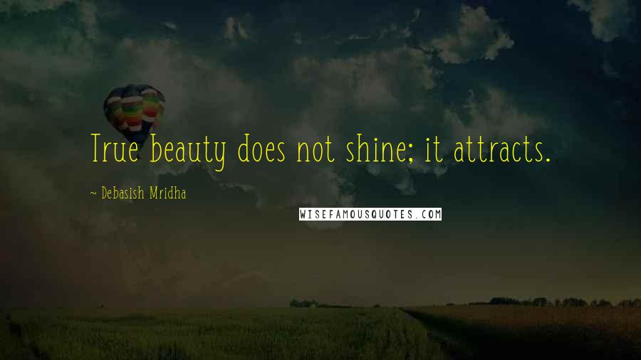 Debasish Mridha Quotes: True beauty does not shine; it attracts.