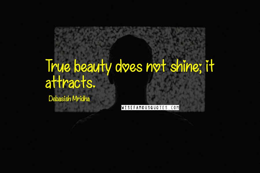 Debasish Mridha Quotes: True beauty does not shine; it attracts.