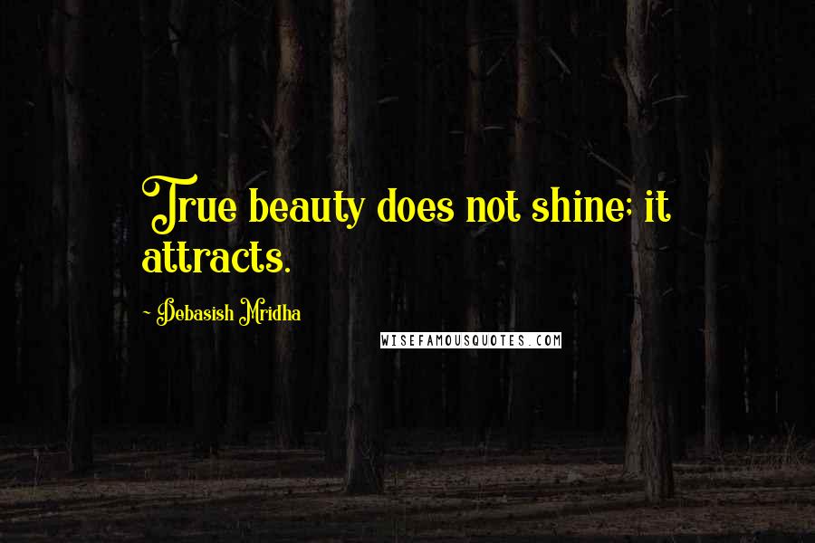 Debasish Mridha Quotes: True beauty does not shine; it attracts.